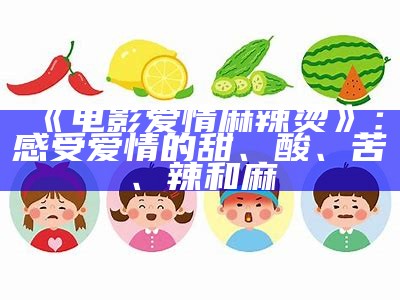 《电影爱情麻辣烫》：感受爱情的甜、酸、苦、辣和麻