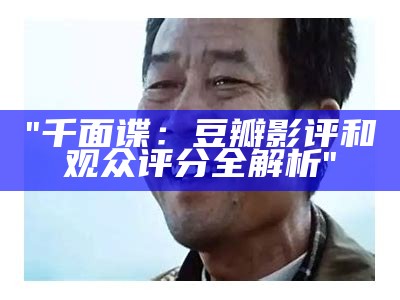 "千面谍：豆瓣影评和观众评分全解析"