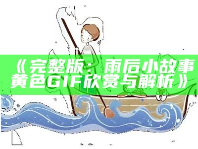 《完整版：雨后小故事黄色GIF欣赏与解析》