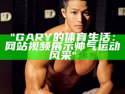 "GARY的体育生活：网站视频展示帅气运动风采"