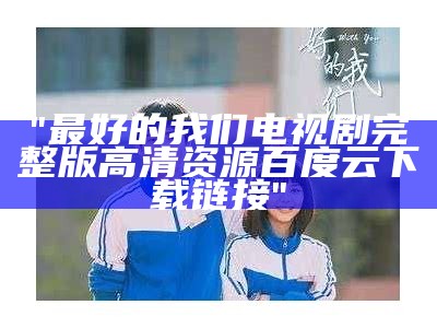 "最好的我们电视剧完整版高清资源百度云下载链接"