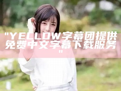 "YELLOW字幕团提供免费中文字幕下载服务"