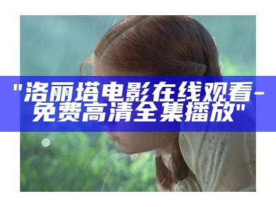 "洛丽塔电影在线观看-免费高清全集播放"