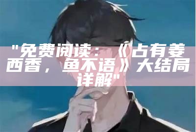 "免费阅读：《占有姜西香，鱼不语》大结局详解"