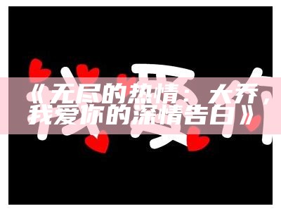 《无尽的热情：大乔，我爱你的深情告白》