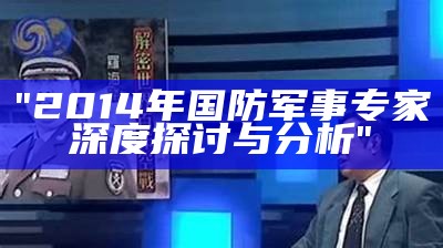 "2014年国防军事专家深度探讨与分析"