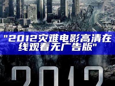 "2012灾难电影高清在线观看无广告版"