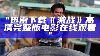 "迅雷下载《激战》高清完整版电影在线观看"