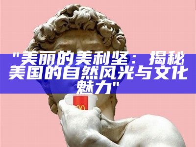 "美丽的美利坚：揭秘美国的自然风光与文化魅力"