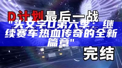 "头文字D第六季：继续赛车热血传奇的全新篇章"