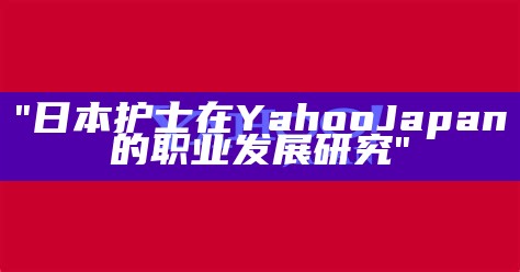 "日本护士在Yahoo Japan的职业发展研究"