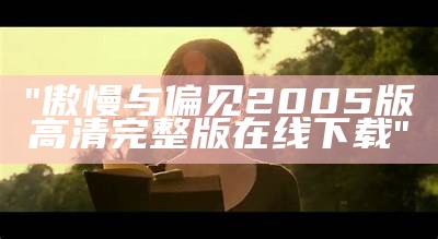 "傲慢与偏见2005版高清完整版在线下载"