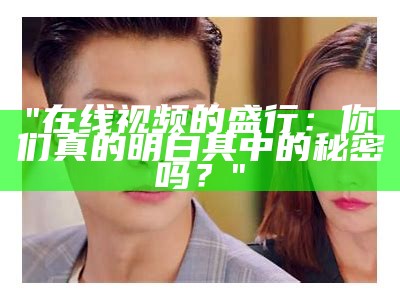 "在线视频的盛行：你们真的明白其中的秘密吗？"