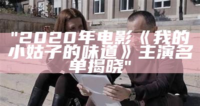 "2020年电影《我的小姑子的味道》主演名单揭晓"