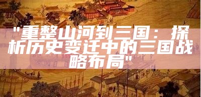 "重整山河到三国：探析历史变迁中的三国战略布局"