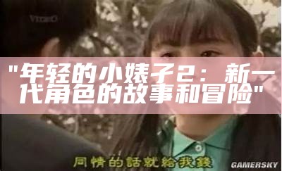 "年轻的小婊孑2：新一代角色的故事和冒险"