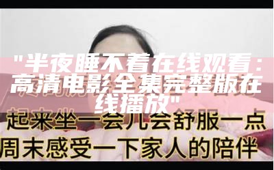 "半夜睡不着在线观看：高清电影全集完整版在线播放"