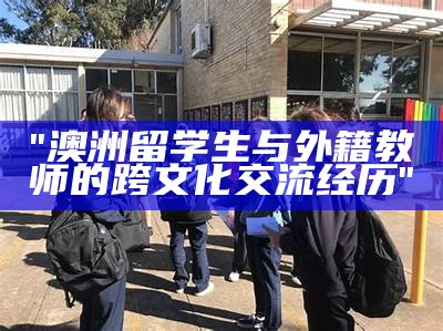 "澳洲留学生与外籍教师的跨文化交流经历"