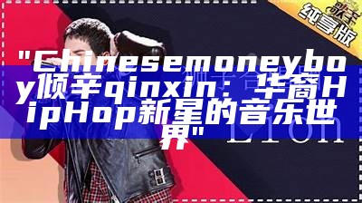 "Chinesemoneyboy倾辛qinxin：华裔HipHop新星的音乐世界"