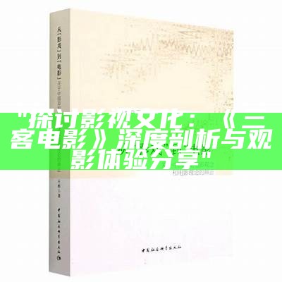 "探讨影视文化：《三客电影》深度剖析与观影体验分享"