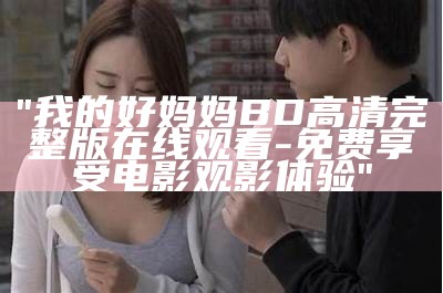 "我的好妈妈BD高清完整版在线观看-免费享受电影观影体验"