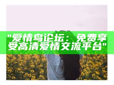 "爱情鸟论坛：免费享受高清爱情交流平台"