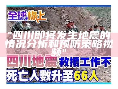 "四川即将发生地震的情况分析和预防策略视频"