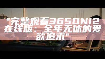 "完整观看365DNI2在线版：全年无休的爱欲追求"