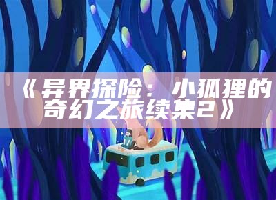 《异界探险：小狐狸的奇幻之旅续集2》