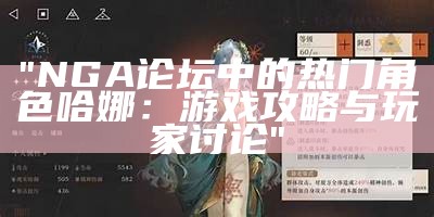 "NGA论坛中的热门角色哈娜：游戏攻略与玩家讨论"