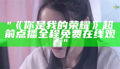 "《你是我的荣耀》超前点播全程免费在线观看"