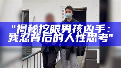 "揭秘挖眼男孩凶手：残忍背后的人性思考"