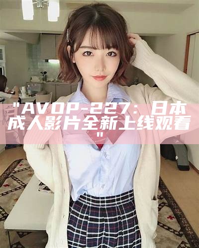 "AVOP-227：日本成人影片全新上线观看"