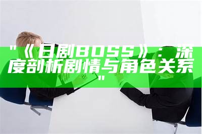 "《日剧 BOSS》：深度剖析剧情与角色关系"