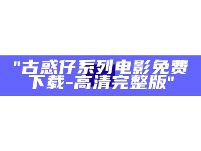 "古惑仔系列电影免费下载-高清完整版"