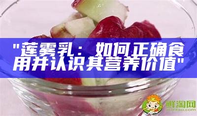 "莲雾乳：如何正确食用并认识其营养价值"