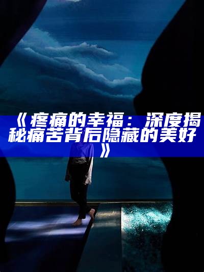 《疼痛的幸福：深度揭秘痛苦背后隐藏的美好》