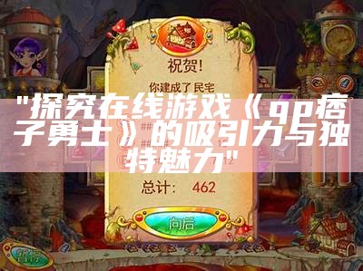 "探究在线游戏《qp痞子勇士》的吸引力与独特魅力"