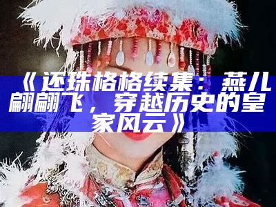 《还珠格格续集：燕儿翩翩飞，穿越历史的皇家风云》