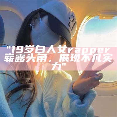 "19岁白人女rapper崭露头角，展现不凡实力"