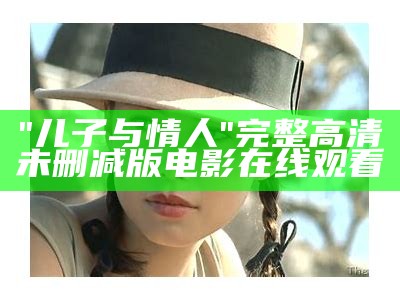 "儿子与情人"完整高清未删减版电影在线观看