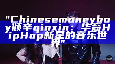 "Chinesemoneyboy倾辛qinxin：华裔HipHop新星的音乐世界"