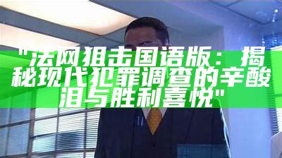 "法网狙击国语版：揭秘现代犯罪调查的辛酸泪与胜利喜悦"