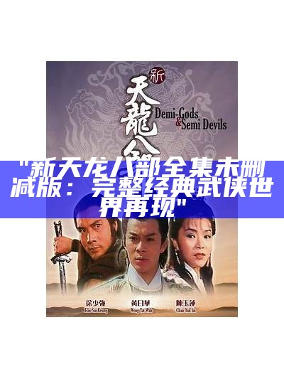 "新天龙八部全集未删减版：完整经典武侠世界再现"