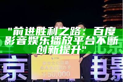 "前进胜利之路：百度影音娱乐播放平台不断创新提升"