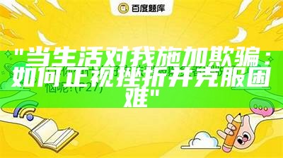 "当生活对我施加欺骗：如何正视挫折并克服困难"