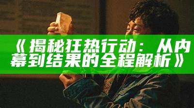 《揭秘狂热行动：从内幕到结果的全程解析》