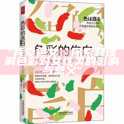 "我爱色女：探索和理解色彩对女性美的影响与意义"