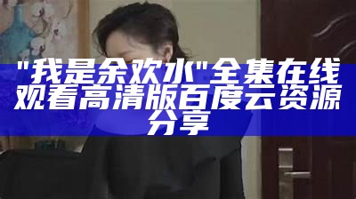 "我是余欢水"全集在线观看高清版百度云资源分享