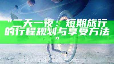 "二天一夜：短期旅行的行程规划与享受方法"